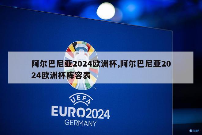 阿尔巴尼亚2024欧洲杯,阿尔巴尼亚2024欧洲杯阵容表