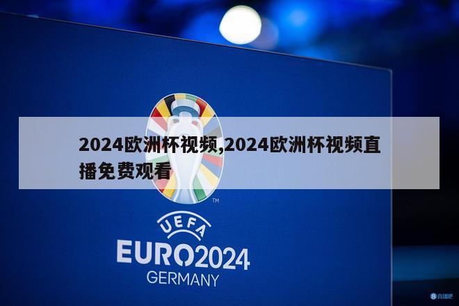 2024欧洲杯视频,2024欧洲杯视频直播免费观看